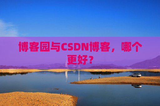 博客园与CSDN博客，哪个更好？
