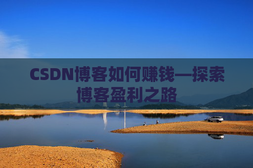 CSDN博客如何赚钱—探索博客盈利之路